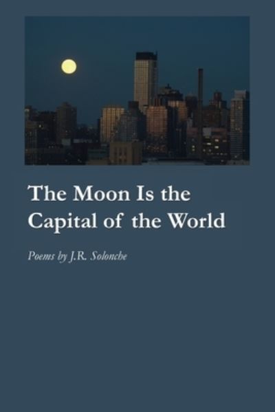 Cover for J R Solonche · The Moon Is the Capital of the World (Paperback Book) (2020)