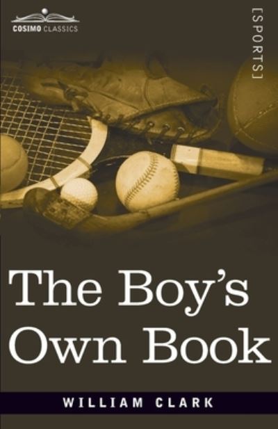 Cover for William Clarke · The Boy's Own Book: A Complete Encyclopedia of all the Diversions, Athletic, Scientific, and Recreative, of Boyhood and Youth (Paperback Bog) (2020)