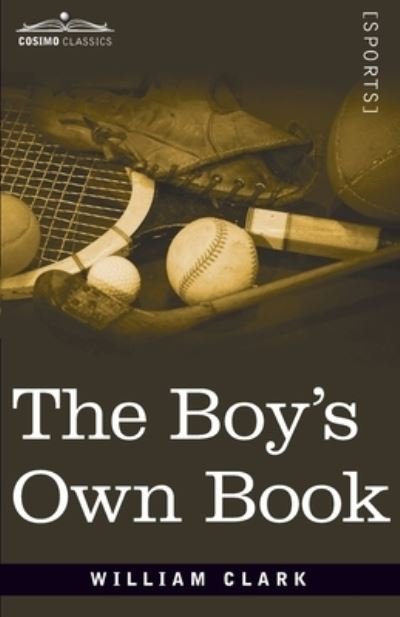 Cover for William Clarke · The Boy's Own Book: A Complete Encyclopedia of all the Diversions, Athletic, Scientific, and Recreative, of Boyhood and Youth (Paperback Book) (2020)