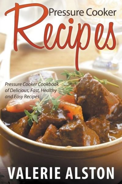Cover for Valerie Alston · Pressure Cooker Recipes: Pressure Cooker Cookbook of Delicious, Fast, Healthy and Easy Recipes (Pocketbok) (2015)