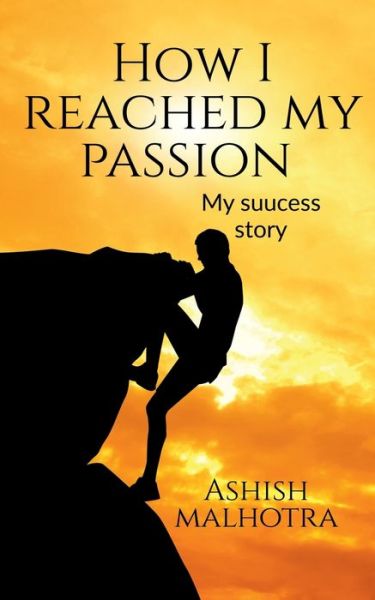 How I reached my passion - Ashish Malhotra - Books - Repro Books Limited - 9781684944576 - November 8, 2021