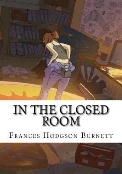 In the Closed Room - Frances Hodgson Burnett - Books - CreateSpace Independent Publishing Platf - 9781724646576 - August 15, 2018