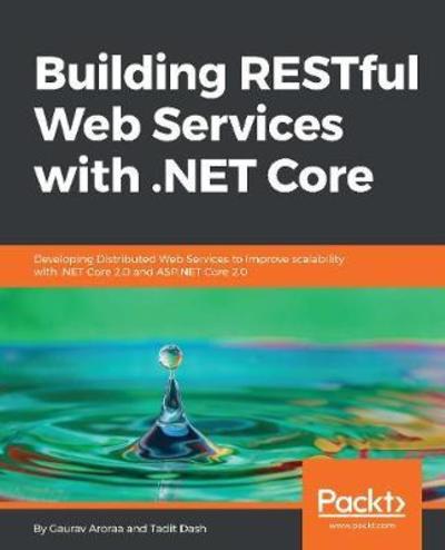 Cover for Gaurav Aroraa · Building RESTful Web Services with .NET Core: Developing Distributed Web Services to improve scalability with .NET Core 2.0 and ASP.NET Core 2.0 (Paperback Book) (2018)