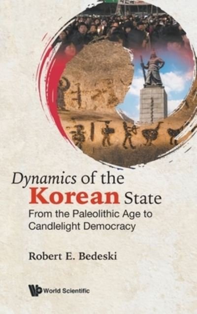 Cover for Bedeski, Robert E (Univ Of Victoria, Canada &amp; Univ Of Washington, Usa) · Dynamics Of The Korean State: From The Paleolithic Age To Candlelight Democracy (Hardcover Book) (2021)