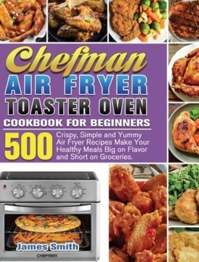 Cover for James Smith · Chefman Air Fryer Toaster Oven Cookbook for Beginners (Hardcover Book) (2020)