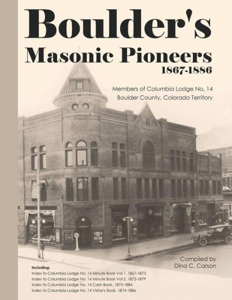 Boulder's Masonic Pioneers, 1867-1886: Members of Columbia Lodge No. 14, Boulder County, Colorado Territory - Dina C Carson - Książki - Iron Gate Publishing - 9781879579576 - 5 kwietnia 2012