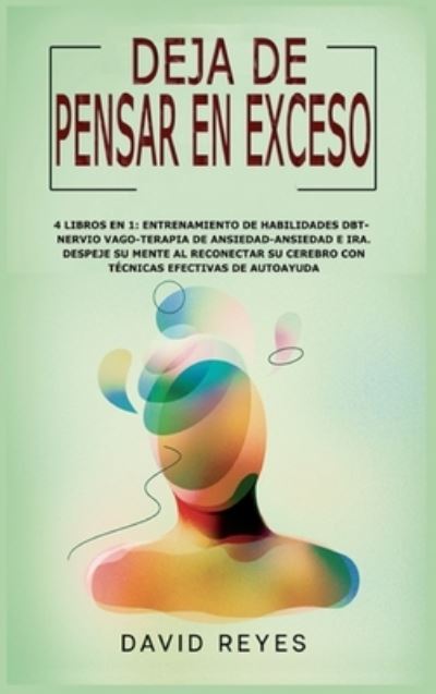 Deja de Pensar En Exceso: 4 Libros En 1: Entrenamiento de Habilidades Dbtnervio Vago-Terapia de Ansiedadansiedad E Ira. Despeje Su Mente Al Reconectar Su Cerebro Con Tecnicas Efectivas de Autoayuda - David Reyes - Books - Self Publishing L.T.D. - 9781914263576 - January 18, 2021