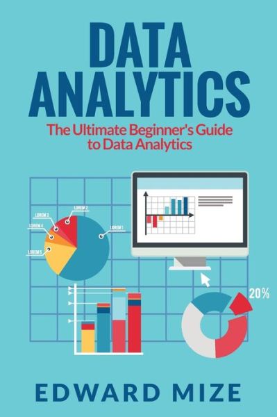 Data Analytics: The Ultimate Beginner's Guide to Data Analytics - Edward Mize - Kirjat - Venture Ink - 9781925997576 - tiistai 23. heinäkuuta 2019