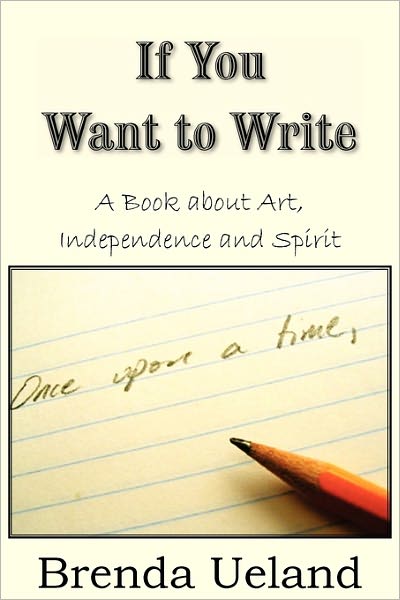 If You Want to Write: a Book About Art, Independence and Spirit - Brenda Ueland - Books - Bottom of the Hill Publishing - 9781935785576 - July 1, 2010