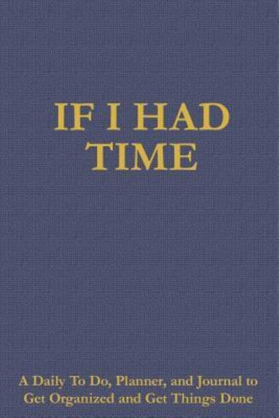 Cover for James O Barnes · If I Had Time: A Daily To Do, Planner, and Journal to Get Organized and Get Things Done (Paperback Book) (2017)