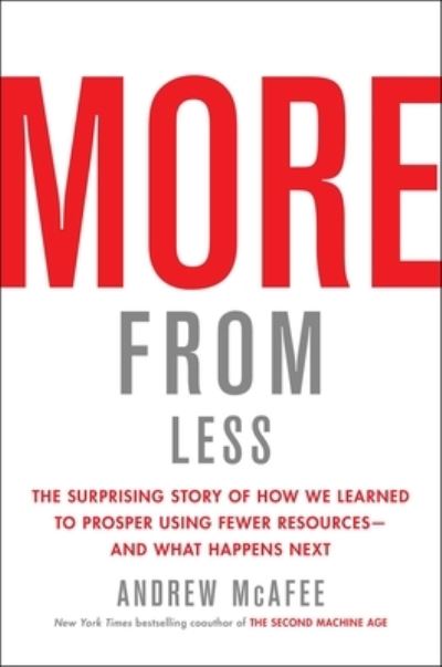 Cover for Andrew McAfee · More from Less: The Surprising Story of How We Learned to Prosper Using Fewer Resources-and What Happens Next (Hardcover Book) (2019)