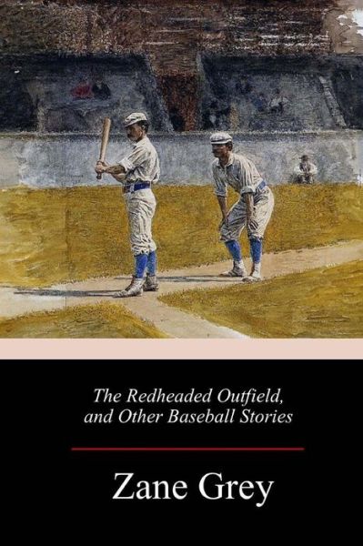 The Redheaded Outfield, and Other Baseball Stories - Zane Grey - Books - Createspace Independent Publishing Platf - 9781986556576 - March 22, 2018