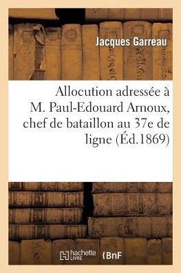 Cover for Garreau-j · Allocution Adressée À M. Paul-edouard Arnoux, Chef De Bataillon Au 37e De Ligne (Paperback Book) [French edition] (2013)