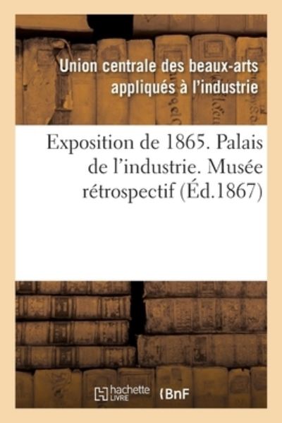 Exposition de 1865. Palais de l'Industrie. Musee Retrospectif - Arts Appliques - Libros - Hachette Livre - BNF - 9782014108576 - 28 de febrero de 2018