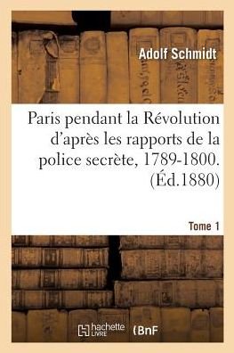 Cover for Adolf Schmidt · Paris Pendant La Revolution d'Apres Les Rapports de la Police Secrete, 1789-1800. Tome 1 (Taschenbuch) (2016)