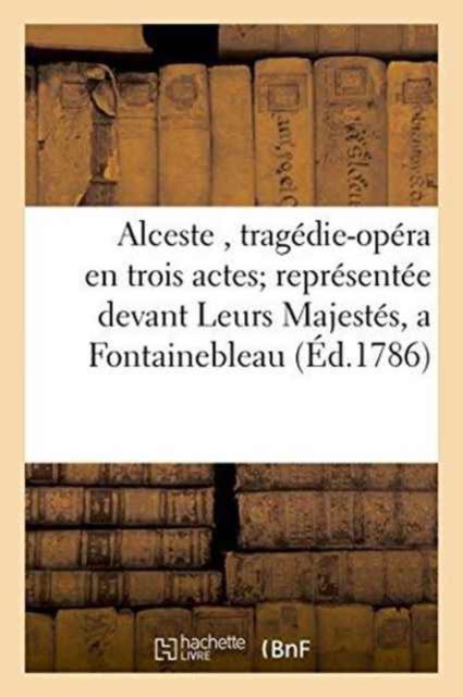 Cover for Ranieri Calzabigi · Alceste, Tragedie-Opera En Trois Actes Representee Devant Leurs Majestes, a Fontainebleau, (Paperback Book) (2016)