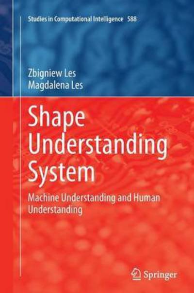 Cover for Zbigniew Les · Shape Understanding System: Machine Understanding and Human Understanding - Studies in Computational Intelligence (Taschenbuch) [Softcover reprint of the original 1st ed. 2015 edition] (2016)