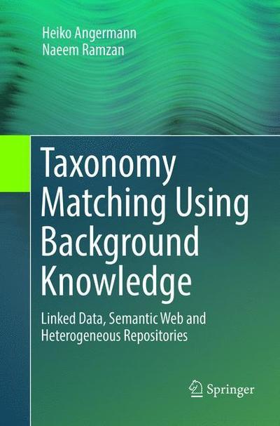 Cover for Heiko Angermann · Taxonomy Matching Using Background Knowledge: Linked Data, Semantic Web and Heterogeneous Repositories (Paperback Book) [Softcover reprint of the original 1st ed. 2017 edition] (2019)