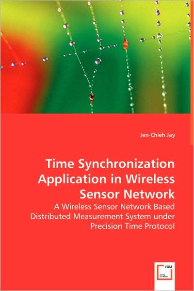 Time Synchronization Application in Wireless Sensor Network: a Wireless Sensor Network Based Distributed Measurement System Under Precision Time Protocol - Jen-chieh Jay - Bøker - VDM Verlag - 9783639009576 - 23. mai 2008