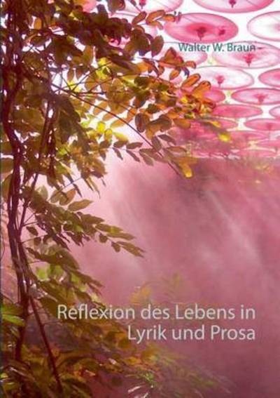 Cover for Walter W Braun · Reflexion des Lebens in Lyrik und Prosa (Paperback Book) (2016)