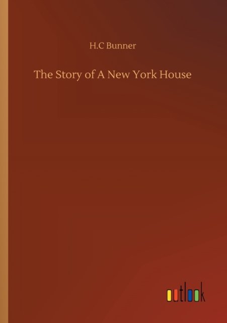 The Story of A New York House - H C Bunner - Livres - Outlook Verlag - 9783752322576 - 18 juillet 2020