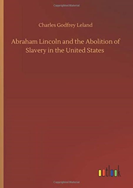Abraham Lincoln and the Abolition of Slavery in the United States - Charles Godfrey Leland - Livres - Outlook Verlag - 9783752434576 - 14 août 2020