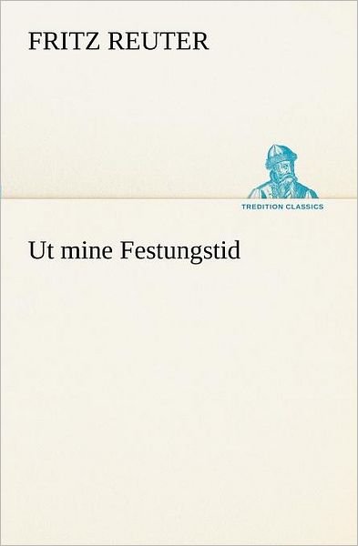 Cover for Fritz Reuter · Ut Mine Festungstid (Tredition Classics) (German Edition) (Taschenbuch) [German edition] (2012)