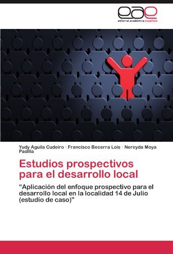 Cover for Nereyda Moya Padilla · Estudios Prospectivos Para El Desarrollo Local: &quot;Aplicación Del Enfoque Prospectivo Para El Desarrollo Local en La Localidad 14 De Julio (Estudio De Caso)&quot; (Paperback Bog) [Spanish edition] (2011)