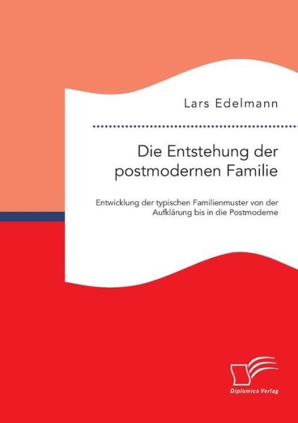 Cover for Lars Edelmann · Die Entstehung Der Postmodernen Familie: Entwicklung Der Typischen Familienmuster Von Der Aufklarung Bis in Die Postmoderne (Pocketbok) (2015)