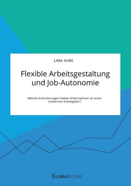 Cover for Lara Kube · Flexible Arbeitsgestaltung und Job-Autonomie. Welche Anforderungen haben Arbeitnehmer an einen modernen Arbeitgeber? (Taschenbuch) (2020)