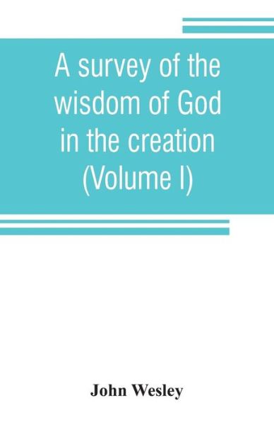 Cover for John Wesley · A survey of the wisdom of God in the creation; or, A compendium of natural philosophy (Volume I) (Taschenbuch) (2019)