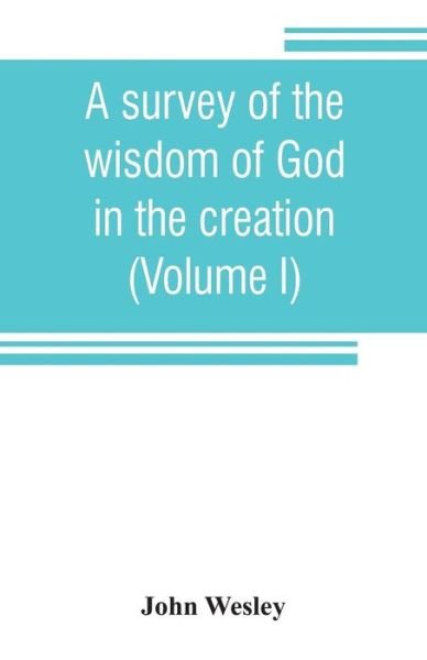 Cover for John Wesley · A survey of the wisdom of God in the creation; or, A compendium of natural philosophy (Volume I) (Paperback Bog) (2019)