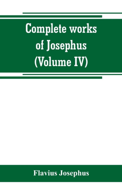 Cover for Flavius Josephus · Complete works of Josephus. Antiquities of the Jews; The wars of the Jews against Apion, etc (Volume IV) (Paperback Book) (2019)