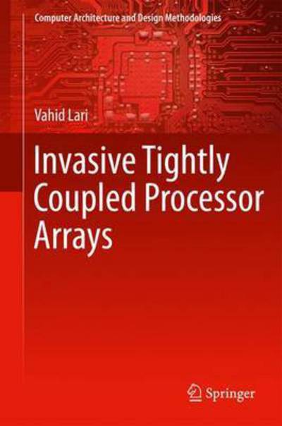 Cover for Vahid Lari · Invasive Tightly Coupled Processor Arrays - Computer Architecture and Design Methodologies (Hardcover Book) [1st ed. 2016 edition] (2016)