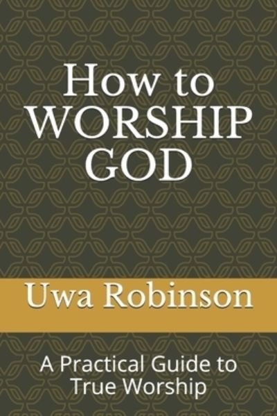 Cover for Uwa Robinson · How to WORSHIP GOD: A Practical Guide to True Worship (Taschenbuch) (2021)
