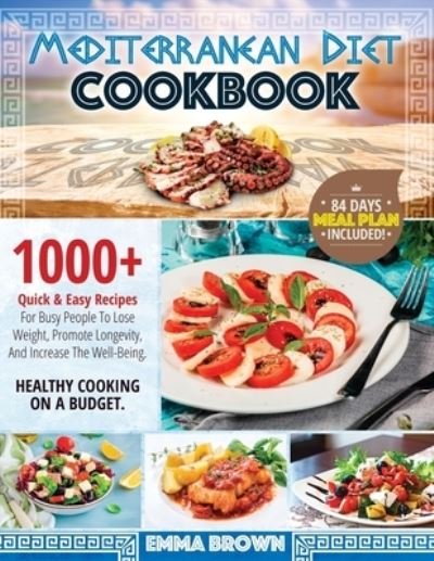 Mediterranean Diet Cookbook: 1000 + Quick & Easy Recipes For Busy People To Lose Weight, Promote Longevity, And Increase The Well-Being. Healthy Cooking On A Budget. 84 Days Meal Plan Included! - Emma Brown - Boeken - Independently Published - 9798547403576 - 4 augustus 2021