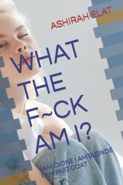 Cover for Ashirah Elat · What the F Ck Am I?: I Am Clone I Am Blonde I Am Part Goat (Paperback Book) (2022)