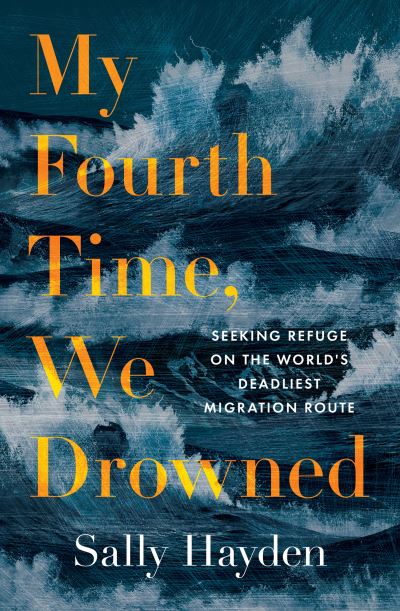 Cover for Sally Hayden · My Fourth Time, We Drowned: Seeking Refuge on the World’s Deadliest Migration Route (Hardcover Book) (2022)