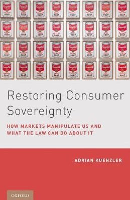 Cover for Kuenzler, Adrian (Assistant Professor, Assistant Professor, Zurich University, Faculty of Law, and an Affiliate Fellow at the Information Society Project, Yale University Law School) · Restoring Consumer Sovereignty: How Markets Manipulate Us and What the Law Can Do About It (Hardcover Book) (2017)