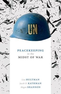 Cover for Hultman, Lisa (Associate Professor, Department of Peace and Conflict Research, Associate Professor, Department of Peace and Conflict Research, Uppsala University) · Peacekeeping in the Midst of War (Hardcover Book) (2019)