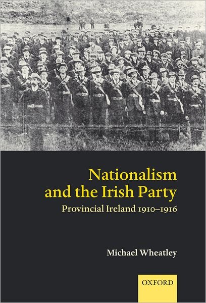 Cover for Wheatley, Michael (Visiting Research Fellow, Institute of Irish Studies, Queen's University, Belfast) · Nationalism and the Irish Party: Provincial Ireland 1910-1916 (Hardcover Book) (2005)