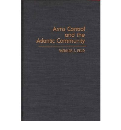 Cover for Werner J. Feld · Arms Control and the Atlantic Community (Hardcover Book) [First edition] (1987)