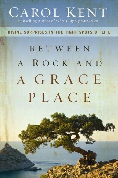 Cover for Carol Kent · Between a Rock and a Grace Place: Divine Surprises in the Tight Spots of Life (Paperback Book) (2013)