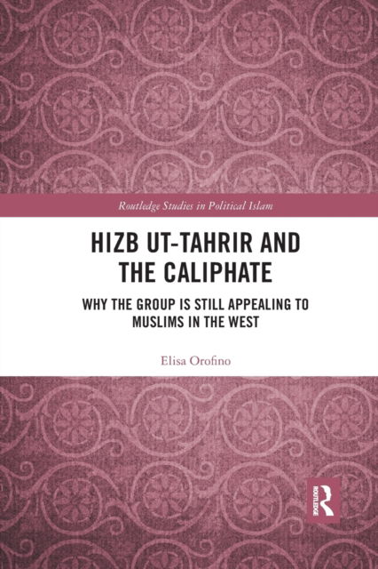 Cover for Elisa Orofino · Hizb ut-Tahrir and the Caliphate: Why the Group is Still Appealing to Muslims in the West - Routledge Studies in Political Islam (Paperback Book) (2021)