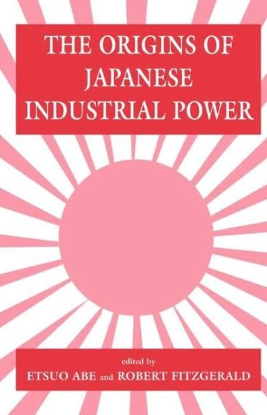 Cover for Etsuo Abe · The Origins of Japanese Industrial Power: Strategy, Institutions and the Development of Organisational Capability (Paperback Bog) (1995)