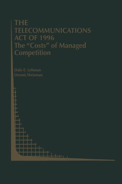 Dale E. Lehman · The Telecommunications Act of 1996: The "Costs" of Managed Competition - Topics in Regulatory Economics and Policy (Hardcover bog) [2000 edition] (2000)