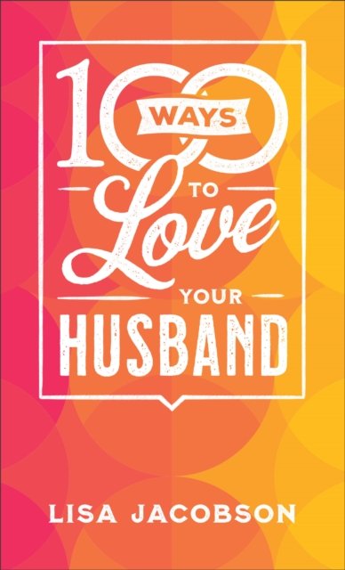 Cover for Lisa Jacobson · 100 Ways to Love Your Husband – The Simple, Powerful Path to a Loving Marriage (Paperback Book) (2023)