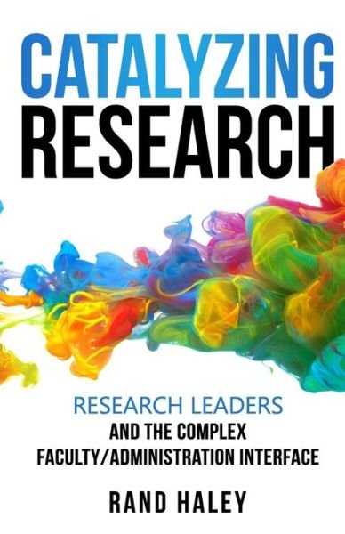 Cover for Rand Haley · Catalyzing Research : Research Leaders and the Complex Faculty / Administration Interface (Paperback Book) (2017)