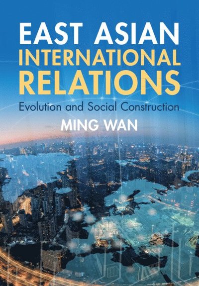 East Asian International Relations: Evolution and Social Construction - Wan, Ming (George Mason University, Virginia) - Bøger - Cambridge University Press - 9781009364577 - 19. december 2024