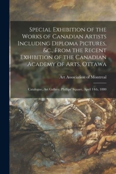 Cover for Art Association of Montreal · Special Exhibition of the Works of Canadian Artists Including Diploma Pictures, &amp;c., From the Recent Exhibition of the Canadian Academy of Arts, Ottawa [microform] (Taschenbuch) (2021)